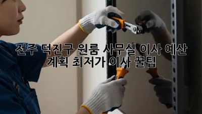 전주 덕진구 원룸 사무실 이사 예산 계획: 최저가 이사 꿀팁! ✨