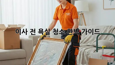 이사 전, 욕실 청소 완벽 가이드! ✨