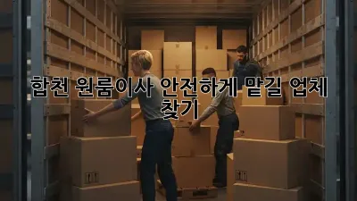 합천 원룸이사? 안전하게 맡길 업체 찾기!